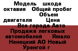  › Модель ­ шкода октавия › Общий пробег ­ 85 000 › Объем двигателя ­ 1 › Цена ­ 510 000 - Все города Авто » Продажа легковых автомобилей   . Ямало-Ненецкий АО,Новый Уренгой г.